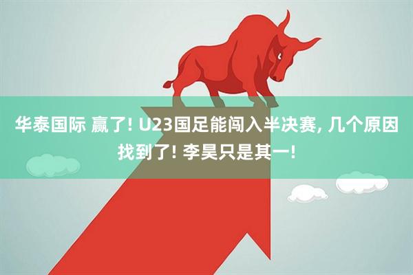 华泰国际 赢了! U23国足能闯入半决赛, 几个原因找到了! 李昊只是其一!