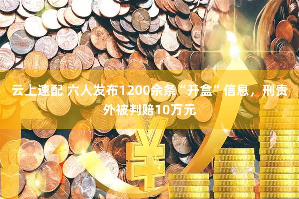 云上速配 六人发布1200余条“开盒”信息，刑责外被判赔10万元