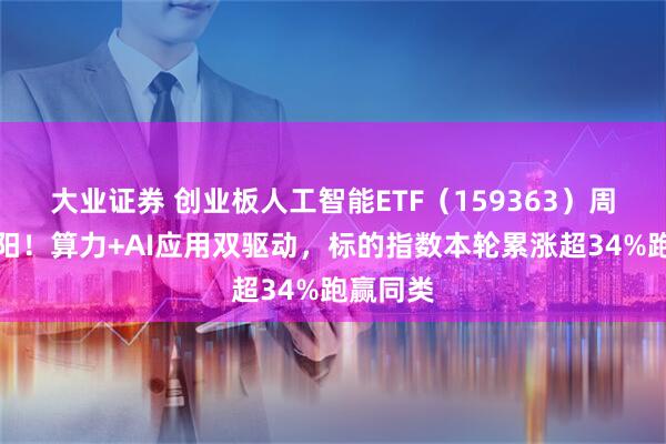 大业证券 创业板人工智能ETF（159363）周线八连阳！算力+AI应用双驱动，标的指数本轮累涨超34%跑赢同类