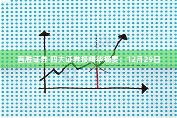 首胜证券 四大证券报精华摘要：12月29日