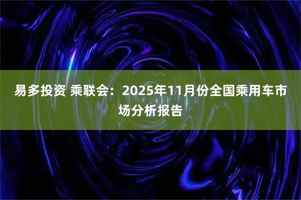 易多投资 乘联会：2025年11月份全国乘用车市场分析报告