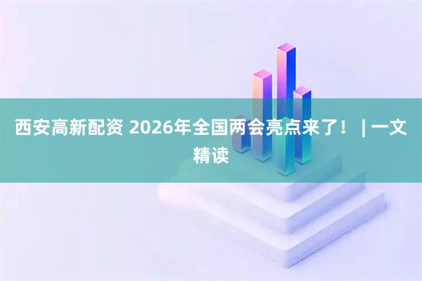 西安高新配资 2026年全国两会亮点来了！ | 一文精读