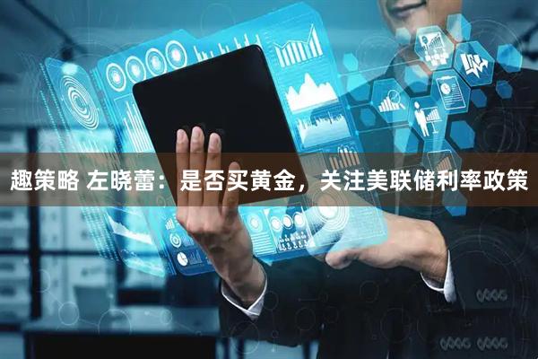 趣策略 左晓蕾：是否买黄金，关注美联储利率政策