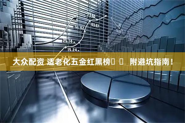 大众配资 适老化五金红黑榜❌✅ 附避坑指南！