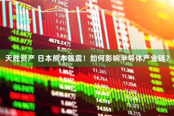 天胜资产 日本熊本强震！如何影响半导体产业链？